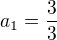 $a_{1}=\frac{3}{3}$