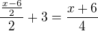 $\frac{\frac{x-6}{2}}{2}+3=\frac{x+6}{4}$