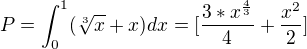 $P=\int_{0}^{1}(\sqrt[3]{x}+x)dx=[\frac{3*x^{\frac{4}{3}}}{4}+\frac{x^{2}}{2}]$