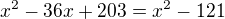 $x^2-36x+203=x^2-121$