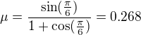 $\mu = \frac{\sin(\frac{\pi}{6})}{1+\cos(\frac{\pi}{6})}=0.268$