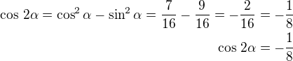 $\cos\,2\alpha=\cos^2\alpha-\sin^2\alpha=\frac{7}{16}-\frac{9}{16}=-\frac{2}{16}=-\frac 18\\\cos\,2\alpha=-\frac 18$
