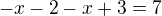 $- x - 2 - x + 3 = 7$