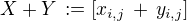 $X+Y\,:= [x_{i,j}\, +\,y_{i,j}]$