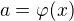 $a = \varphi (x)$