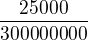 $\frac{25000}{300000000}$