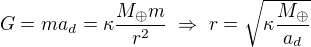 $G=ma_{d}=\kappa\frac{M_{\oplus}m}{r^2}\;\Rightarrow\;r=\sqrt{\kappa\frac{M_{\oplus}}{a_d}}$
