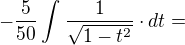 $-\frac{5}{50}\int_{}^{}\frac{1}{\sqrt{1-t^{2}}}\cdot dt=$