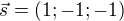 $\vec{s}=(1;-1;-1)$