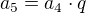 $a_{5}=a_{4} \cdot q$