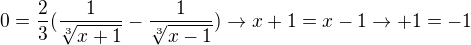 $0={\frac{2}{3}}({\frac{1}{\sqrt[3]{x+1}}}-{\frac{1}{\sqrt[3]{x-1}})} \rightarrow x+1=x-1\rightarrow+1=-1$