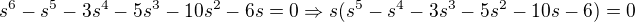 $s^{6} - s^{5}-3s^{4}-5s^{3}-10s^{2}-6s =0 \Rightarrow s(s^5 - s^4-3s^3-5s^2-10s-6) =0$