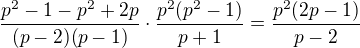 $\frac{p^2-1-p^2+2p}{(p-2)(p-1)}\cdot\frac{p^2(p^2-1)}{p+1} = \frac{p^2(2p-1)}{p-2}$