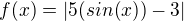 $f(x) = |5(sin (x)) - 3|$