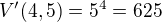$V'(4,5)=5^{4}=625$
