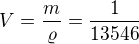 $V=\frac{m}{\varrho }=\frac{1}{13546}$