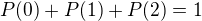 $P(0)+P(1)+P(2)=1$