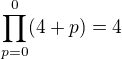$\prod_{p=0}^{0} (4 +p) = 4 $