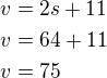 $v=2s+11\nlv=64+11\nlv=75$