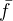 $\bar{f}$