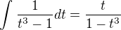 $\int_{}^{}\frac{1}{t^3-1}dt=\frac{t}{1-t^3}$