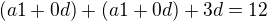 $(a1 + 0d) + (a1 +0d) + 3d = 12$