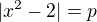 $|x^{2}-2| = p$