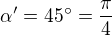 $\alpha '=45�=\frac {\pi}{4}$