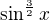 $\sin^{\frac{3}{2}} x$