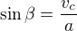 $\sin \beta =\frac{v_c}{a}$