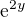 $\mathrm{e}^{2y}$