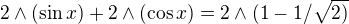 $2\wedge(\sin x) + 2\wedge (\cos x) = 2\wedge (1-1/\sqrt{2)}$