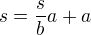 $s=\frac{s}{b}a+a$