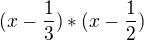 $(x-\frac{1}{3})*(x-\frac{1}{2})$