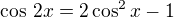 $\cos\,2x=2\cos^2x-1$