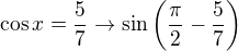 $\cos x = \frac57 \rightarrow \sin \left(\frac{\pi}{2}-\frac57\right)$
