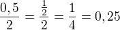 $\frac{0,5}{2}=\frac{\frac 12}{2}=\frac 14=0,25$