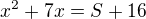 $x^{2}+7x=S+16$