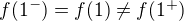 $f(1^-)=f(1) \not = f(1^+)$
