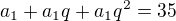 $a_1+a_1q+a_1q^{2}=35$