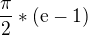 $\frac{\pi }{2}*(\mathrm{e}-1)$