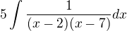 $5\int \frac{1}{(x-2)(x-7)}dx$