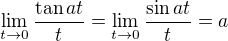 $\lim_{t \to 0} \frac {\tan at}{t} = \lim_{t \to 0} \frac {\sin at}{t} = a$