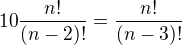 $10 \frac{n!}{(n-2)!}=\frac{n!}{(n-3)!}$