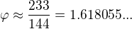 $\varphi \approx \frac{233}{144}=1.618055...$