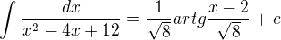 $\int_{}^{}\frac{dx}{x^{2}-4x+12}=\frac{1}{\sqrt{8}}artg\frac{x-2}{\sqrt{8}}+c$