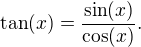 $\tan(x) = \frac{\sin(x)}{\cos(x)}.$