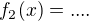 $f_2(x)=....$