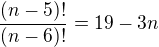 $\frac{(n-5)!}{(n-6)!}=19 - 3n$