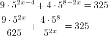 $9\cdot 5^{2x-4}+4\cdot 5^{8-2x}=325\nl\frac{9\cdot 5^{2x}}{625}+\frac{4\cdot 5^8}{5^{2x}}=325$